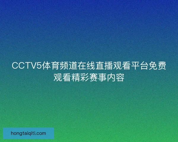 CCTV5体育频道在线直播观看平台免费观看精彩赛事内容
