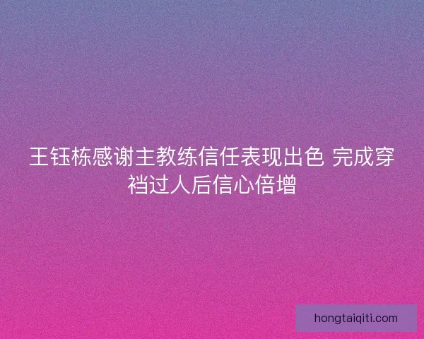 王钰栋感谢主教练信任表现出色 完成穿裆过人后信心倍增