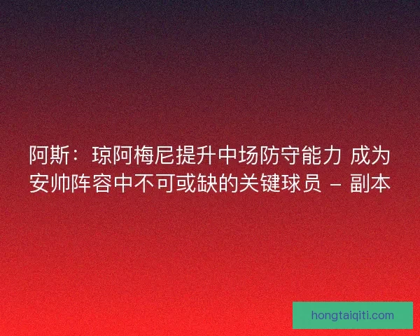 阿斯：琼阿梅尼提升中场防守能力 成为安帅阵容中不可或缺的关键球员 - 副本