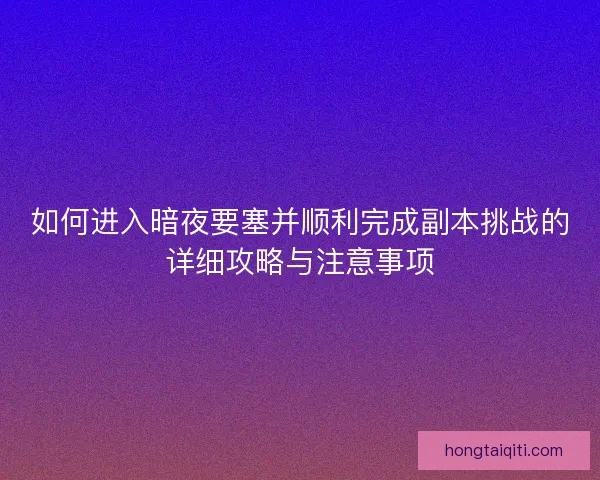 如何进入暗夜要塞并顺利完成副本挑战的详细攻略与注意事项