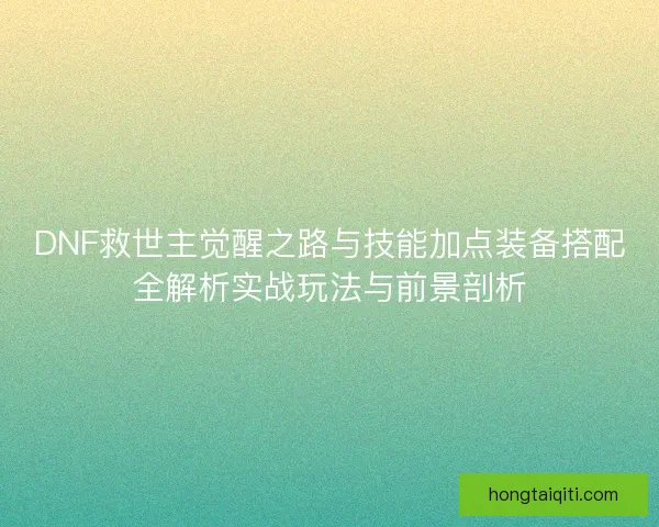 DNF救世主觉醒之路与技能加点装备搭配全解析实战玩法与前景剖析