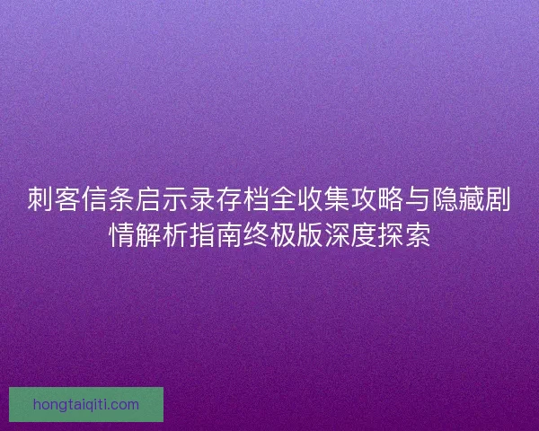 刺客信条启示录存档全收集攻略与隐藏剧情解析指南终极版深度探索