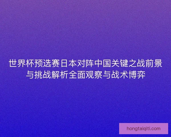 世界杯预选赛日本对阵中国关键之战前景与挑战解析全面观察与战术博弈