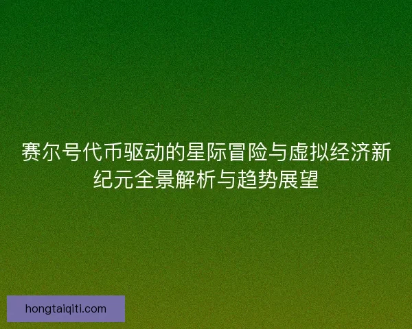 赛尔号代币驱动的星际冒险与虚拟经济新纪元全景解析与趋势展望