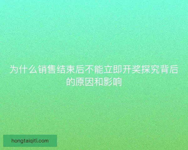 为什么销售结束后不能立即开奖探究背后的原因和影响